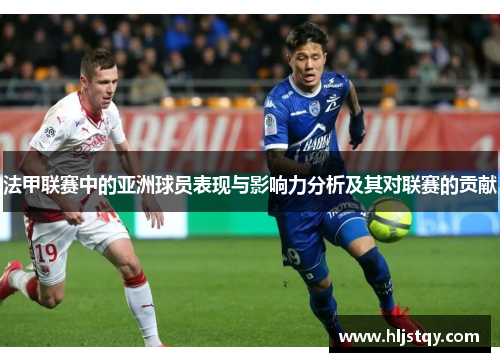 法甲联赛中的亚洲球员表现与影响力分析及其对联赛的贡献