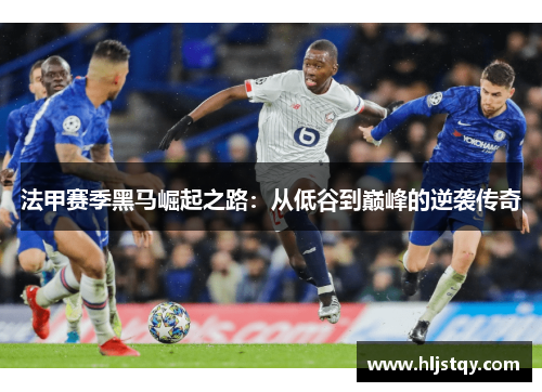 法甲赛季黑马崛起之路：从低谷到巅峰的逆袭传奇