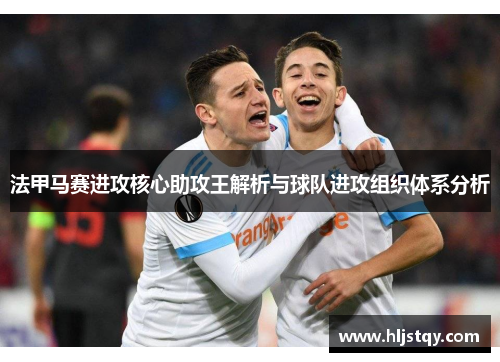 法甲马赛进攻核心助攻王解析与球队进攻组织体系分析