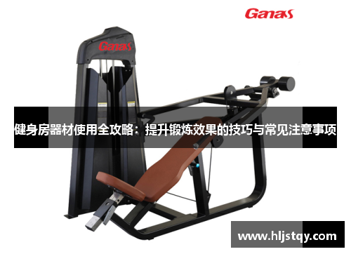 健身房器材使用全攻略：提升锻炼效果的技巧与常见注意事项