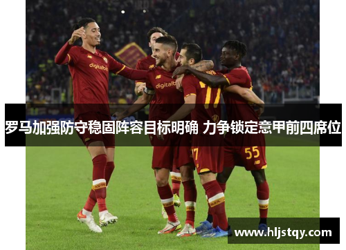 罗马加强防守稳固阵容目标明确 力争锁定意甲前四席位