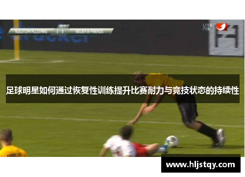 足球明星如何通过恢复性训练提升比赛耐力与竞技状态的持续性