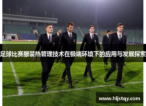 足球比赛服装热管理技术在极端环境下的应用与发展探索